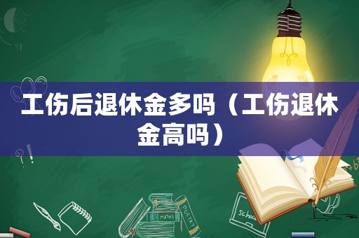 工傷后退休金多嗎（工傷退休金高嗎）