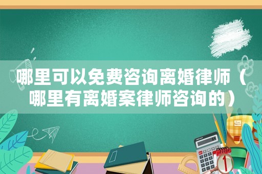 哪里可以免費(fèi)咨詢離婚律師（哪里有離婚案律師咨詢的）
