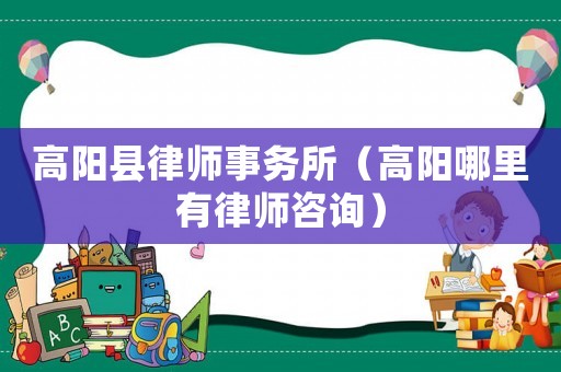 高陽(yáng)縣律師事務(wù)所（高陽(yáng)哪里有律師咨詢）