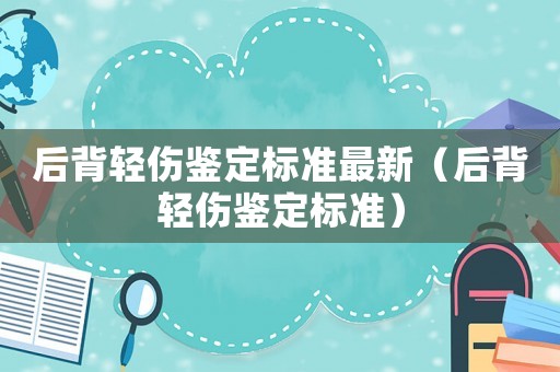 后背輕傷鑒定標(biāo)準(zhǔn)最新（后背輕傷鑒定標(biāo)準(zhǔn)）