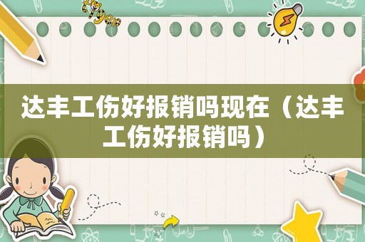 達(dá)豐工傷好報(bào)銷嗎現(xiàn)在（達(dá)豐工傷好報(bào)銷嗎）