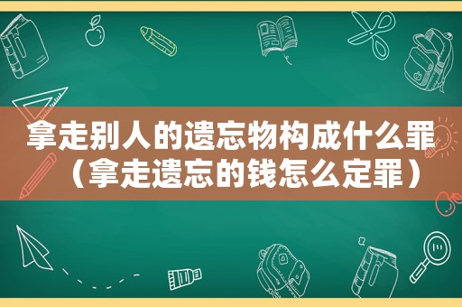 拿走別人的遺忘物構(gòu)成什么罪（拿走遺忘的錢怎么定罪）