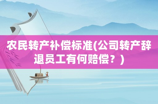 農(nóng)民轉(zhuǎn)產(chǎn)補(bǔ)償標(biāo)準(zhǔn)(公司轉(zhuǎn)產(chǎn)辭退員工有何賠償？)