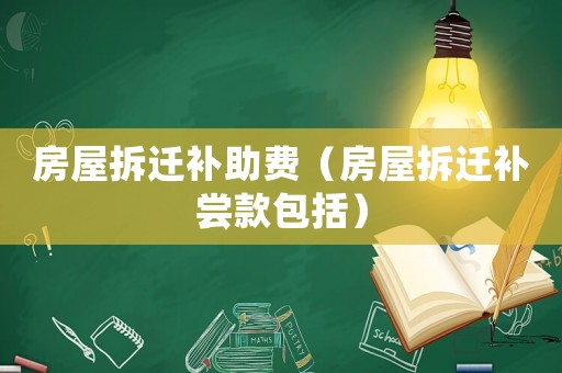 房屋拆遷補(bǔ)助費(fèi)（房屋拆遷補(bǔ)嘗款包括）