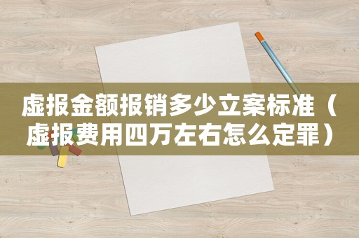 虛報(bào)金額報(bào)銷多少立案標(biāo)準(zhǔn)（虛報(bào)費(fèi)用四萬左右怎么定罪）