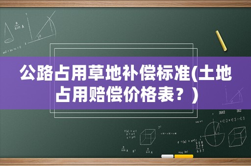 公路占用草地補(bǔ)償標(biāo)準(zhǔn)(土地占用賠償價(jià)格表？)
