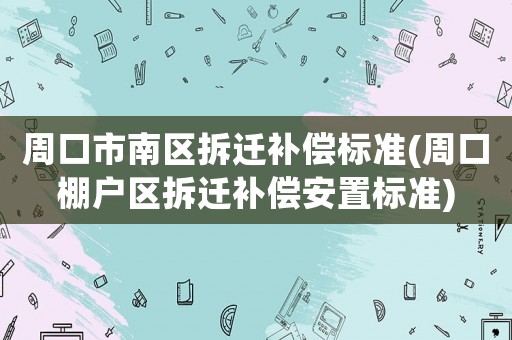 周口市南區(qū)拆遷補(bǔ)償標(biāo)準(zhǔn)(周口棚戶(hù)區(qū)拆遷補(bǔ)償安置標(biāo)準(zhǔn))
