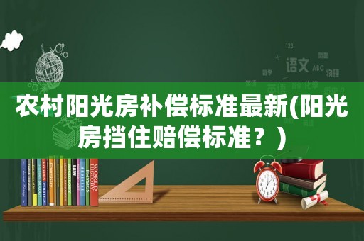 農(nóng)村陽光房補(bǔ)償標(biāo)準(zhǔn)最新(陽光房擋住賠償標(biāo)準(zhǔn)？)