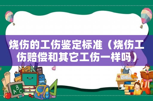 燒傷的工傷鑒定標(biāo)準(zhǔn)（燒傷工傷賠償和其它工傷一樣嗎）