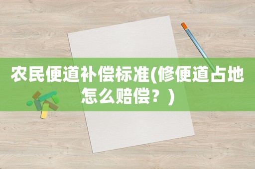 農(nóng)民便道補償標準(修便道占地怎么賠償？)