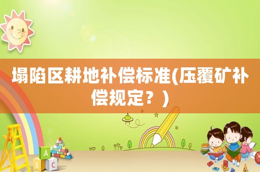 塌陷區(qū)耕地補償標準(壓覆礦補償規(guī)定？)