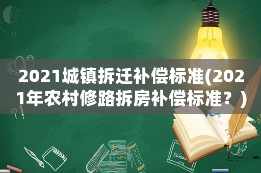 2021城鎮(zhèn)拆遷補償標準(2021年農(nóng)村修路拆房補償標準？)