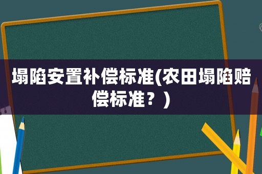塌陷安置補(bǔ)償標(biāo)準(zhǔn)(農(nóng)田塌陷賠償標(biāo)準(zhǔn)？)