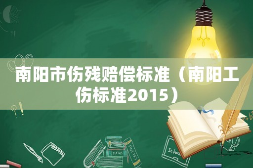 南陽(yáng)市傷殘賠償標(biāo)準(zhǔn)（南陽(yáng)工傷標(biāo)準(zhǔn)2015）