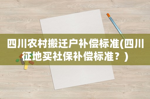 四川農(nóng)村搬遷戶補償標準(四川征地買社保補償標準？)