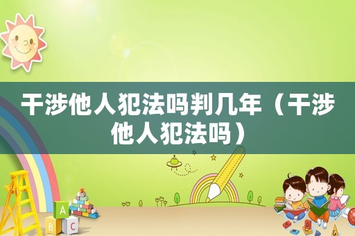 干涉他人犯法嗎判幾年（干涉他人犯法嗎）