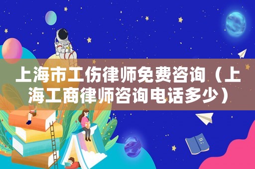 上海市工傷律師免費(fèi)咨詢（上海工商律師咨詢電話多少）