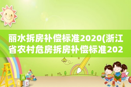 麗水拆房補(bǔ)償標(biāo)準(zhǔn)2020(浙江省農(nóng)村危房拆房補(bǔ)償標(biāo)準(zhǔn)2021？)