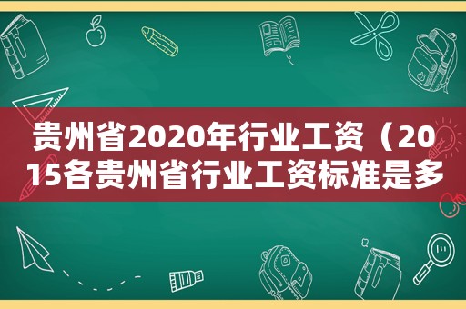 貴州省2020年行業(yè)工資（2015各貴州省行業(yè)工資標(biāo)準(zhǔn)是多少錢）