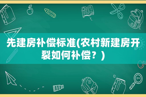 先建房補(bǔ)償標(biāo)準(zhǔn)(農(nóng)村新建房開裂如何補(bǔ)償？)