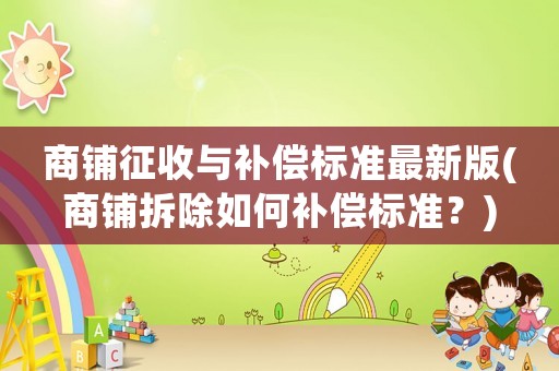 商鋪征收與補償標準最新版(商鋪拆除如何補償標準？)