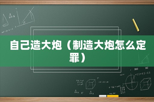 自己造大炮（制造大炮怎么定罪）