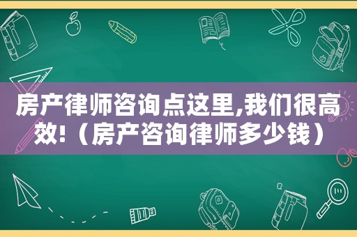 房產(chǎn)律師咨詢點這里,我們很高效!（房產(chǎn)咨詢律師多少錢）