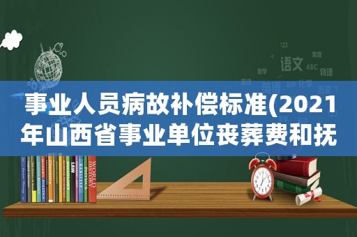 事業(yè)人員病故補(bǔ)償標(biāo)準(zhǔn)(2021年山西省事業(yè)單位喪葬費(fèi)和撫恤金？)