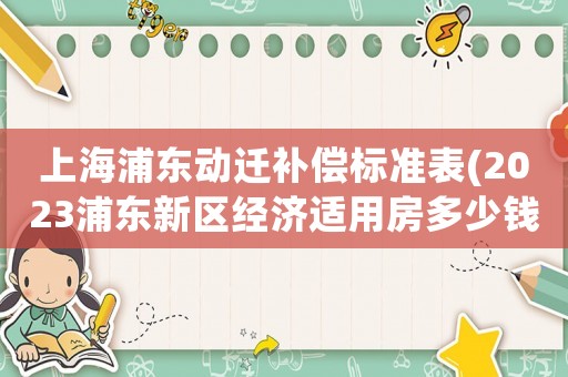 上海浦東動遷補償標準表(2023浦東新區(qū)經(jīng)濟適用房多少錢一平？)