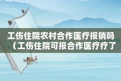 工傷住院農村合作醫(yī)療報銷嗎（工傷住院可報合作醫(yī)療療了嗎）