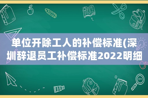 單位開除工人的補(bǔ)償標(biāo)準(zhǔn)(深圳辭退員工補(bǔ)償標(biāo)準(zhǔn)2022明細(xì))