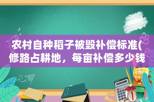 農(nóng)村自種稻子被毀補償標(biāo)準(zhǔn)(修路占耕地，每畝補償多少錢？)