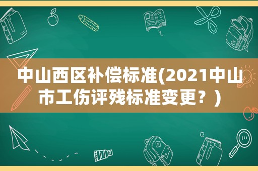 中山西區(qū)補償標準(2021中山市工傷評殘標準變更？)
