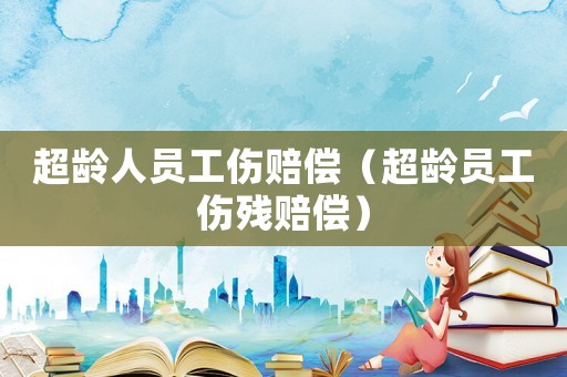 超齡人員工傷賠償（超齡員工傷殘賠償）