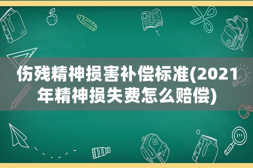 傷殘精神損害補(bǔ)償標(biāo)準(zhǔn)(2021年精神損失費(fèi)怎么賠償)
