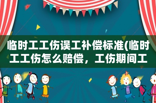 臨時(shí)工工傷誤工補(bǔ)償標(biāo)準(zhǔn)(臨時(shí)工工傷怎么賠償，工傷期間工資怎么算)