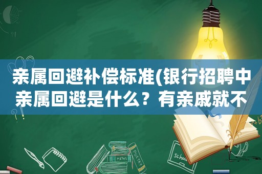 親屬回避補(bǔ)償標(biāo)準(zhǔn)(銀行招聘中親屬回避是什么？有親戚就不能進(jìn)銀行嗎？)