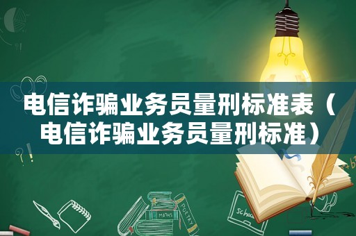 電信詐騙業(yè)務(wù)員量刑標(biāo)準(zhǔn)表（電信詐騙業(yè)務(wù)員量刑標(biāo)準(zhǔn)）