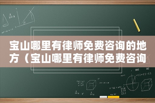 寶山哪里有律師免費(fèi)咨詢的地方（寶山哪里有律師免費(fèi)咨詢）
