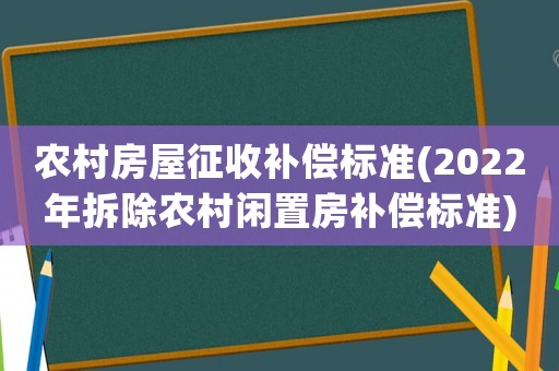 農(nóng)村房屋征收補(bǔ)償標(biāo)準(zhǔn)(2022年拆除農(nóng)村閑置房補(bǔ)償標(biāo)準(zhǔn))