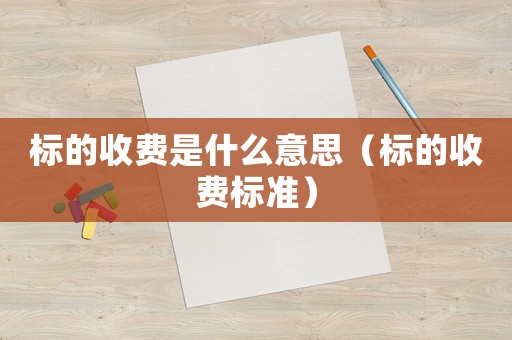 標(biāo)的收費是什么意思（標(biāo)的收費標(biāo)準(zhǔn)）