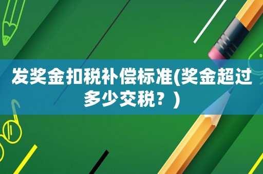 發(fā)獎(jiǎng)金扣稅補(bǔ)償標(biāo)準(zhǔn)(獎(jiǎng)金超過(guò)多少交稅？)
