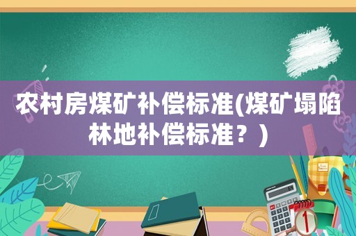 農(nóng)村房煤礦補償標(biāo)準(zhǔn)(煤礦塌陷林地補償標(biāo)準(zhǔn)？)