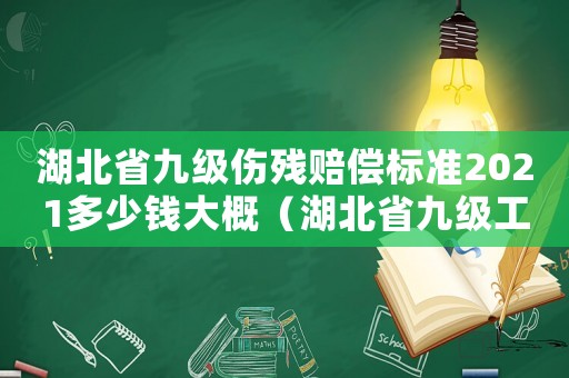 湖北省九級(jí)傷殘賠償標(biāo)準(zhǔn)2021多少錢大概（湖北省九級(jí)工傷認(rèn)定）