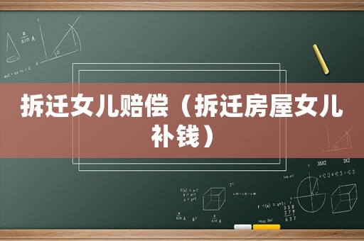 拆遷女兒賠償（拆遷房屋女兒補錢）