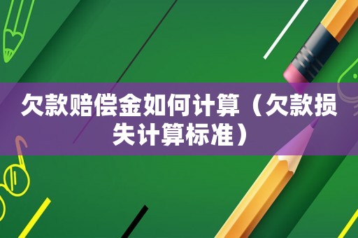 欠款賠償金如何計(jì)算（欠款損失計(jì)算標(biāo)準(zhǔn)）
