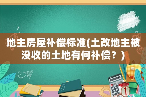 地主房屋補(bǔ)償標(biāo)準(zhǔn)(土改地主被沒收的土地有何補(bǔ)償？)