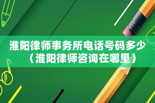 淮陽(yáng)律師事務(wù)所電話號(hào)碼多少（淮陽(yáng)律師咨詢?cè)谀睦铮? title=