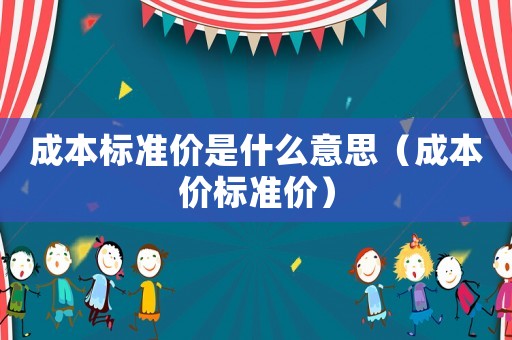 成本標(biāo)準(zhǔn)價(jià)是什么意思（成本價(jià)標(biāo)準(zhǔn)價(jià)）