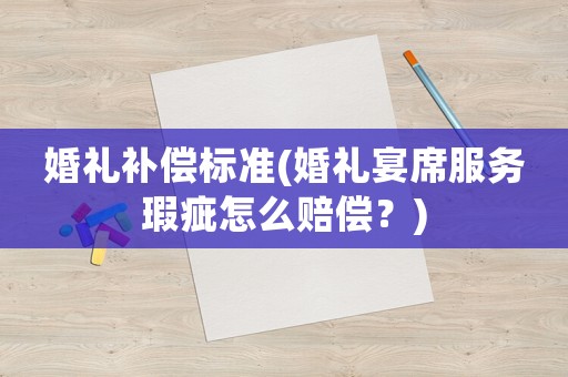 婚禮補(bǔ)償標(biāo)準(zhǔn)(婚禮宴席服務(wù)瑕疵怎么賠償？)